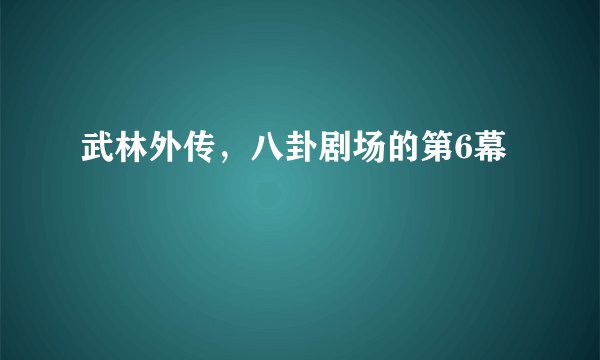 武林外传，八卦剧场的第6幕