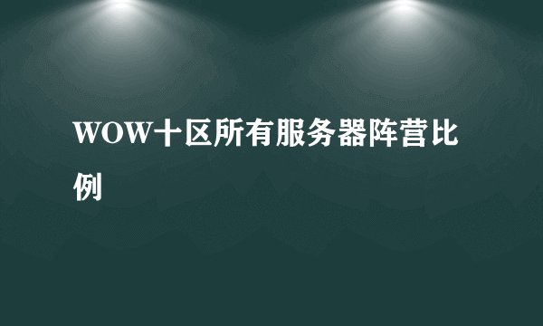 WOW十区所有服务器阵营比例