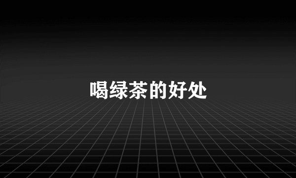 喝绿茶的好处