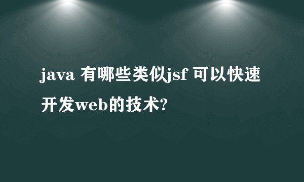 java 有哪些类似jsf 可以快速开发web的技术?