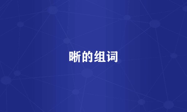 晰的组词