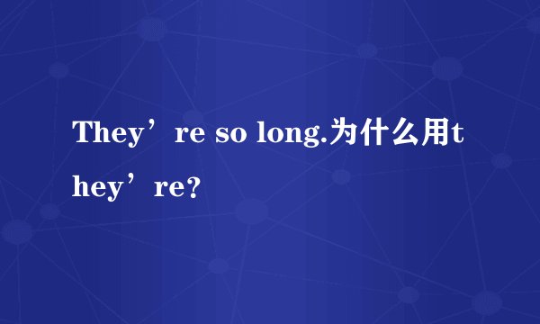 They’re so long.为什么用they’re？