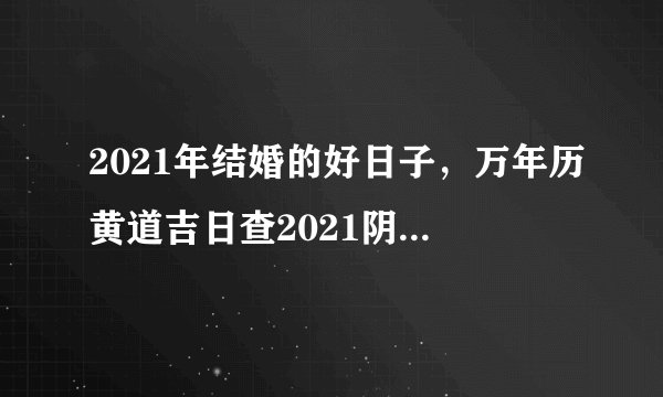 2021年结婚的好日子，万年历黄道吉日查2021阴厉3月21？