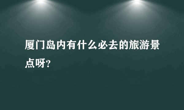厦门岛内有什么必去的旅游景点呀？