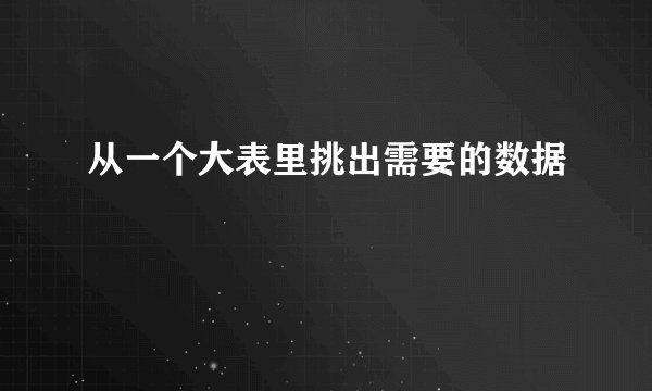 从一个大表里挑出需要的数据