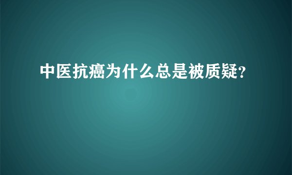 中医抗癌为什么总是被质疑？