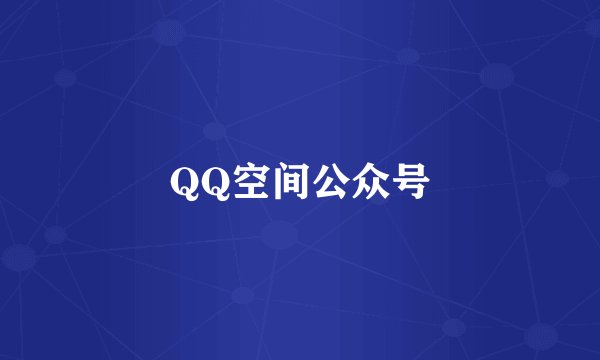 QQ空间公众号