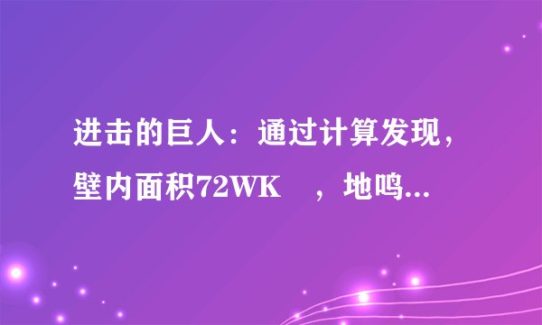 进击的巨人：通过计算发现，壁内面积72WK㎡，地鸣至少有50W超大巨