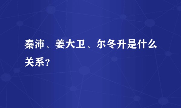 秦沛、姜大卫、尔冬升是什么关系？