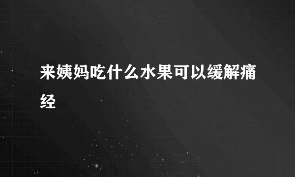 来姨妈吃什么水果可以缓解痛经