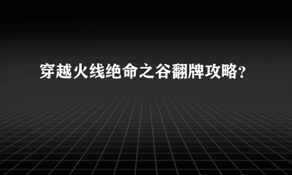 穿越火线绝命之谷翻牌攻略？