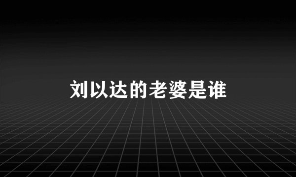 刘以达的老婆是谁
