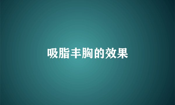 吸脂丰胸的效果