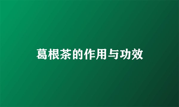 葛根茶的作用与功效