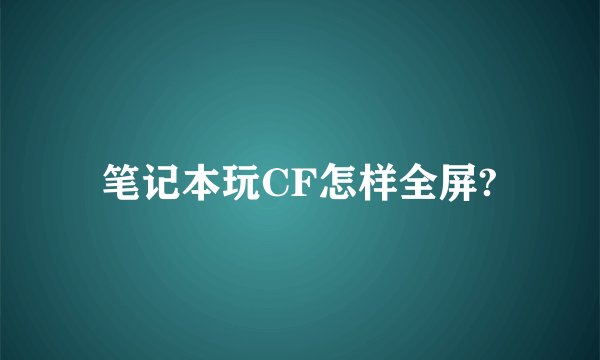 笔记本玩CF怎样全屏?