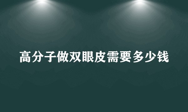 高分子做双眼皮需要多少钱
