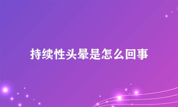 持续性头晕是怎么回事