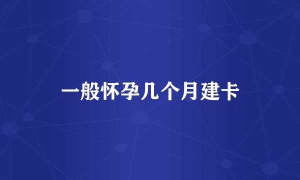 一般怀孕几个月建卡
