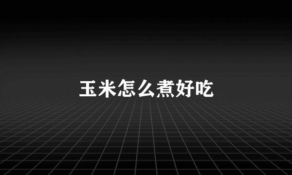 玉米怎么煮好吃