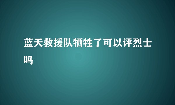 蓝天救援队牺牲了可以评烈士吗
