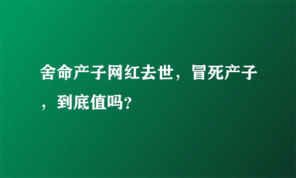 舍命产子网红去世，冒死产子，到底值吗？