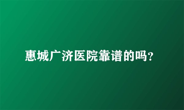 惠城广济医院靠谱的吗？