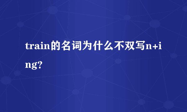 train的名词为什么不双写n+ing？