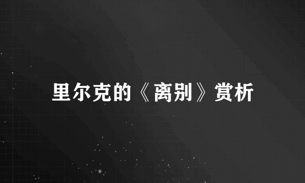 里尔克的《离别》赏析