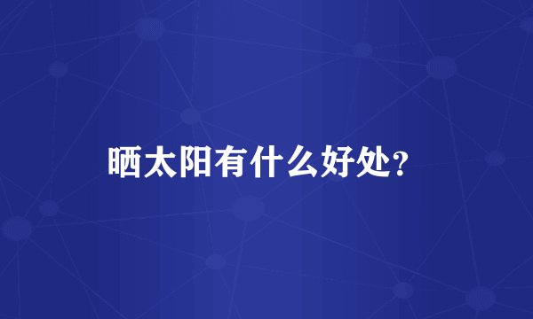 晒太阳有什么好处？