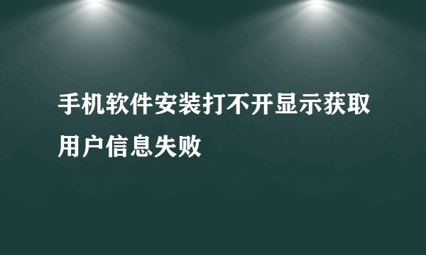 手机软件安装打不开显示获取用户信息失败