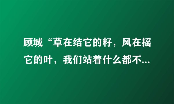 顾城“草在结它的籽，风在摇它的叶，我们站着什么都不说，就十分地美好”选自哪一篇诗集？