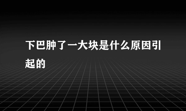 下巴肿了一大块是什么原因引起的