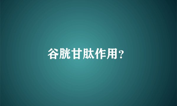 谷胱甘肽作用？