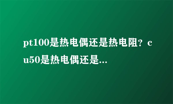 pt100是热电偶还是热电阻？cu50是热电偶还是热电阻？