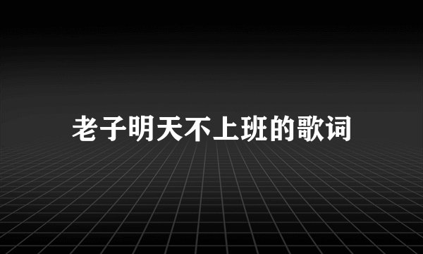 老子明天不上班的歌词
