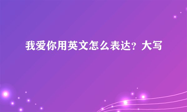 我爱你用英文怎么表达？大写