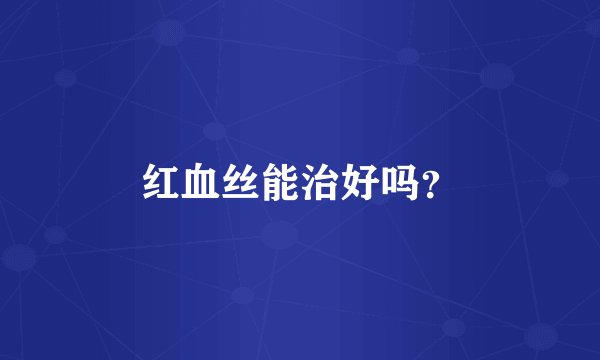 红血丝能治好吗?