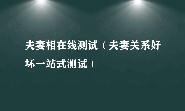 夫妻相在线测试（夫妻关系好坏一站式测试）