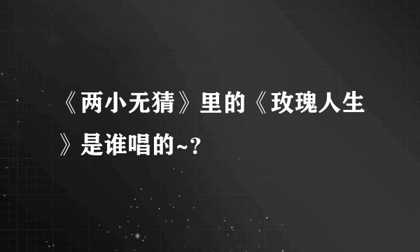 《两小无猜》里的《玫瑰人生》是谁唱的~？