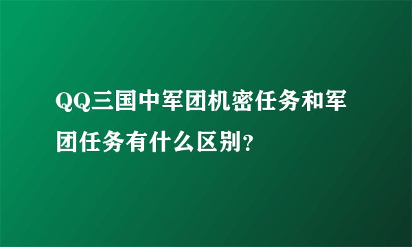 QQ三国中军团机密任务和军团任务有什么区别？