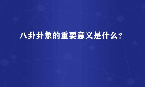 八卦卦象的重要意义是什么？