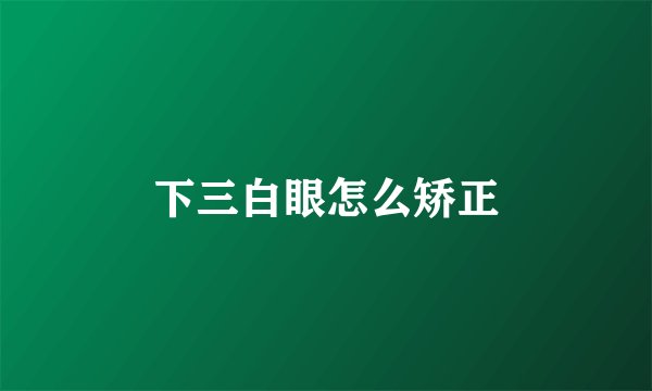 下三白眼怎么矫正