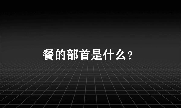 餐的部首是什么？