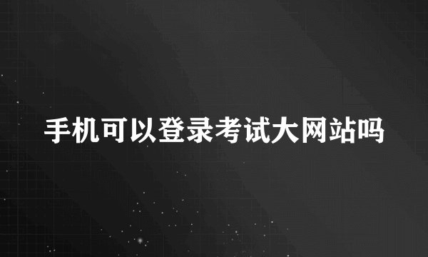 手机可以登录考试大网站吗