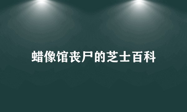 蜡像馆丧尸的芝士百科