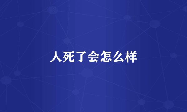 人死了会怎么样