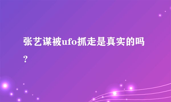 张艺谋被ufo抓走是真实的吗？