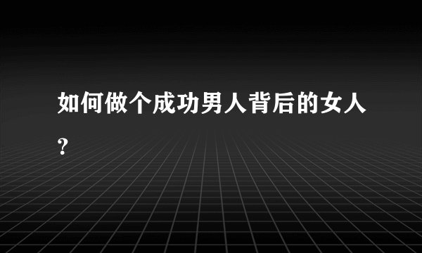 如何做个成功男人背后的女人？