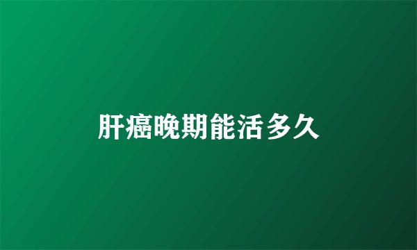 肝癌晚期能活多久