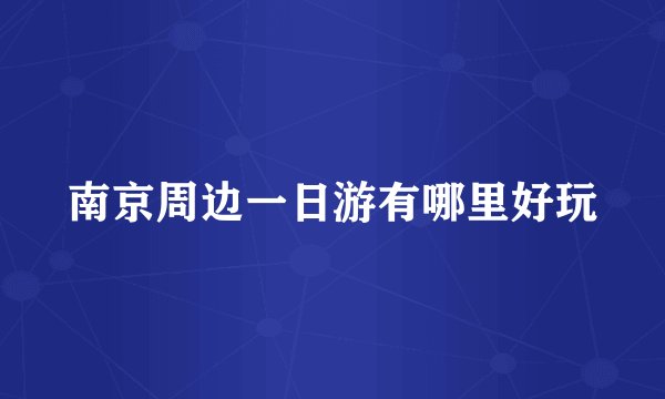 南京周边一日游有哪里好玩